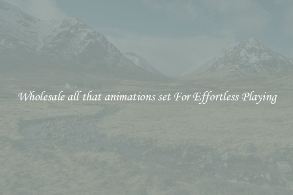 Wholesale all that animations set For Effortless Playing