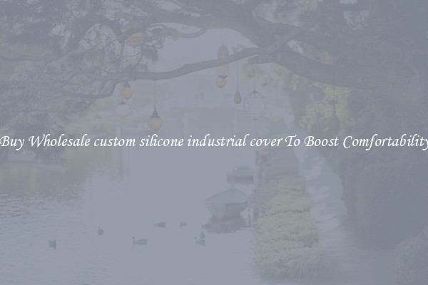 Buy Wholesale custom silicone industrial cover To Boost Comfortability