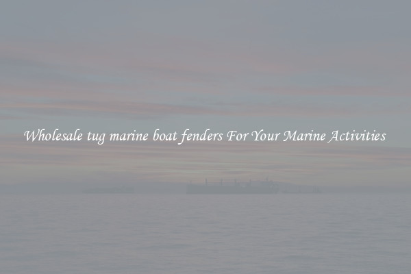 Wholesale tug marine boat fenders For Your Marine Activities 