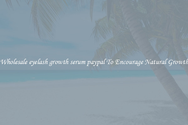 Wholesale eyelash growth serum paypal To Encourage Natural Growth