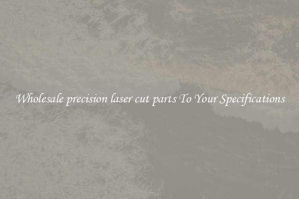 Wholesale precision laser cut parts To Your Specifications