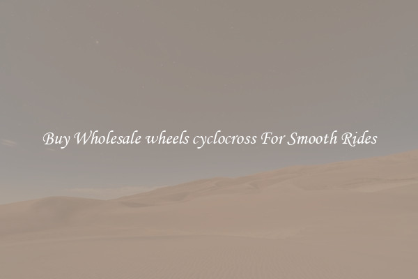Buy Wholesale wheels cyclocross For Smooth Rides
