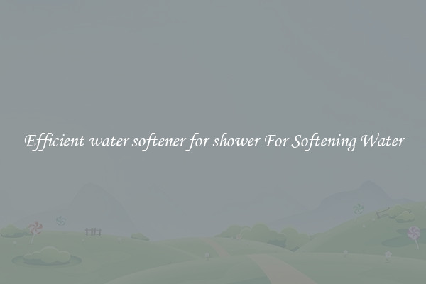 Efficient water softener for shower For Softening Water