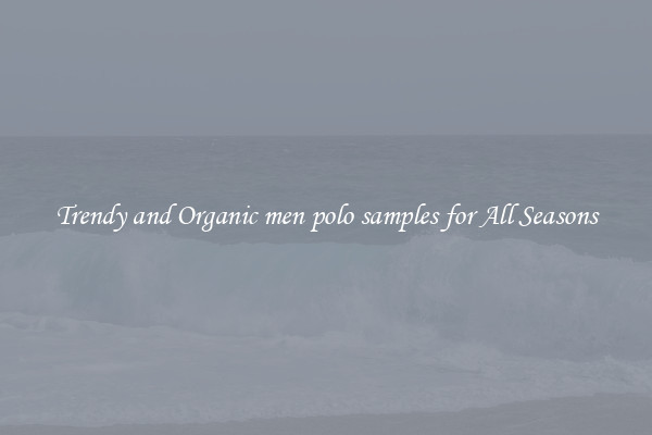 Trendy and Organic men polo samples for All Seasons