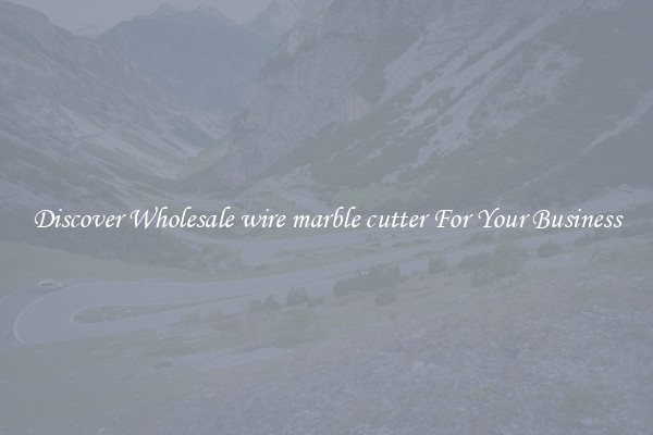 Discover Wholesale wire marble cutter For Your Business