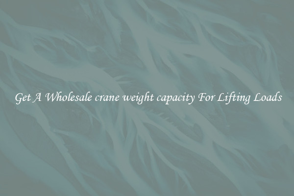 Get A Wholesale crane weight capacity For Lifting Loads