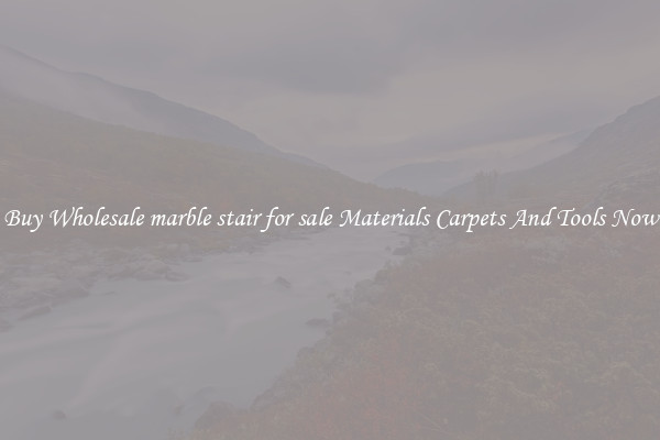 Buy Wholesale marble stair for sale Materials Carpets And Tools Now