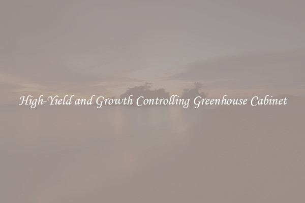 High-Yield and Growth Controlling Greenhouse Cabinet