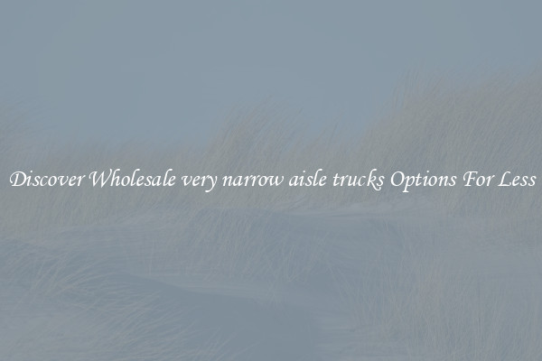Discover Wholesale very narrow aisle trucks Options For Less
