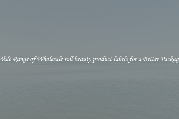 A Wide Range of Wholesale roll beauty product labels for a Better Packaging 